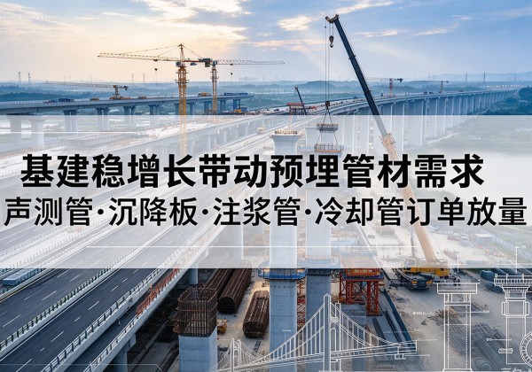 仁怀基建稳增长带动预埋监测管材需求，声测管、沉降板、注浆管订单持续放量