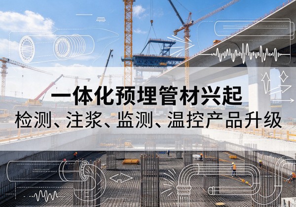 仁怀一体化管材产品兴起，声测注浆一体管、多功能预埋管应用增多
