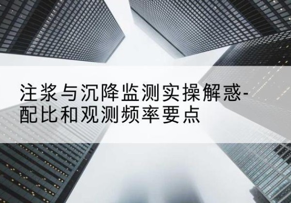 仁怀水泥浆配比不当会不会造成注浆管堵管？-注浆与沉降监测实操解惑-配比和观测频率要点